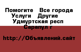 Помогите - Все города Услуги » Другие   . Удмуртская респ.,Сарапул г.